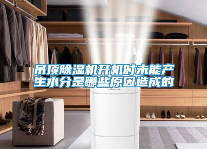 吊頂除濕機開機時未能產生水分是哪些原因造成的