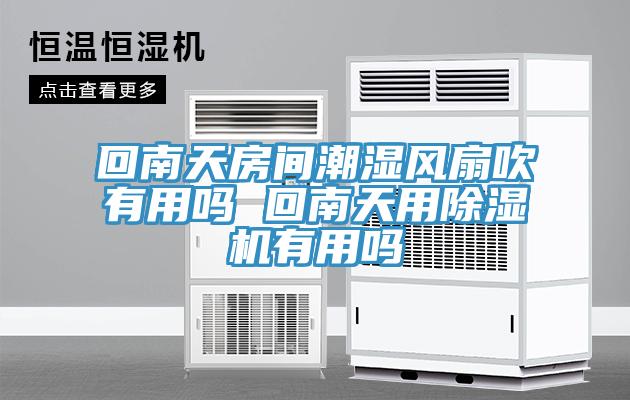 回南天房間潮濕風扇吹有用嗎 回南天用除濕機有用嗎
