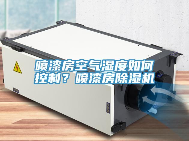 噴漆房空氣濕度如何控制？噴漆房除濕機