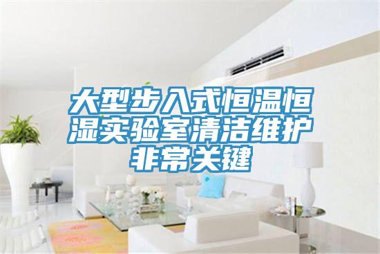 大型步入式恒溫恒濕實驗室清潔維護非常關鍵
