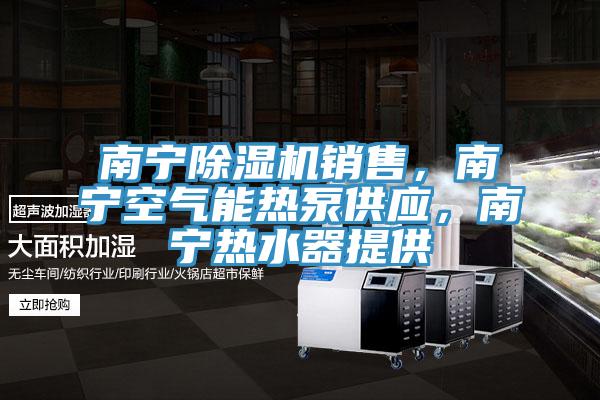 南寧除濕機銷售，南寧空氣能熱泵供應，南寧熱水器提供