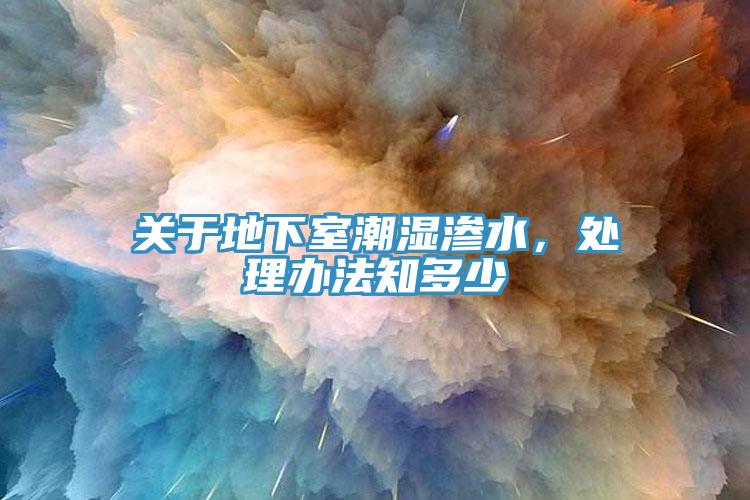 關于地下室潮濕滲水，處理辦法知多少