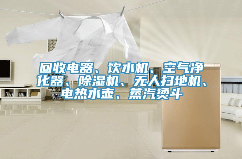 回收電器、飲水機、空氣凈化器、除濕機、無人掃地機、電熱水壺、蒸汽燙斗