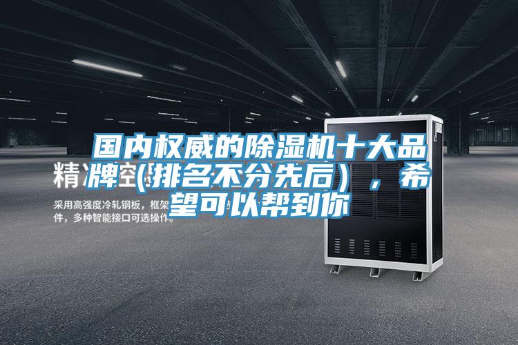 國內權威的除濕機十大品牌（排名不分先后），希望可以幫到你