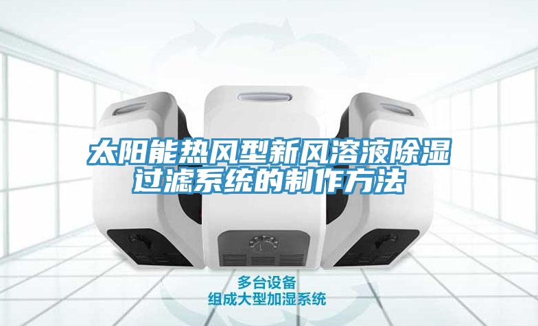 太陽能熱風型新風溶液除濕過濾系統的制作方法