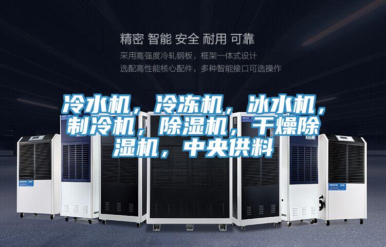 冷水機，冷凍機，冰水機，制冷機，除濕機，干燥除濕機，中央供料