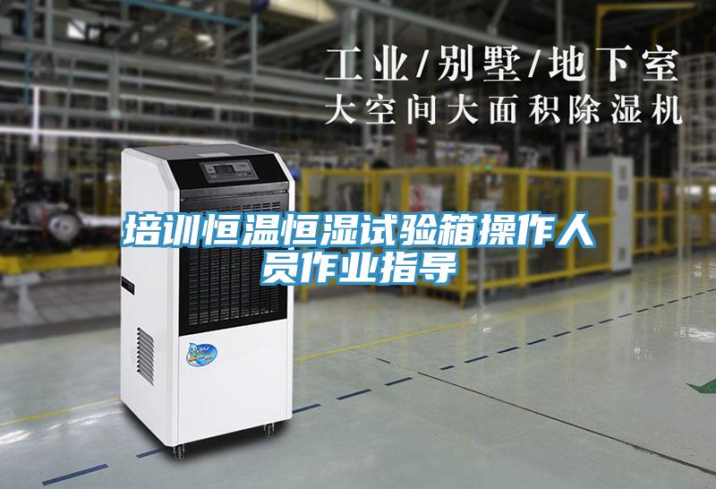 培訓恒溫恒濕試驗箱操作人員作業指導