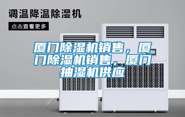 廈門除濕機銷售，廈門除濕機銷售，廈門抽濕機供應