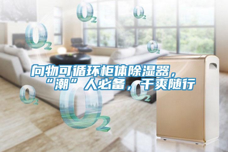向物可循環柜體除濕器，“潮”人必備，干爽隨行