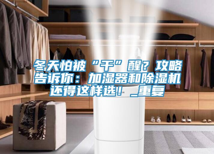 冬天怕被“干”醒？攻略告訴你：加濕器和除濕機還得這樣選！_重復