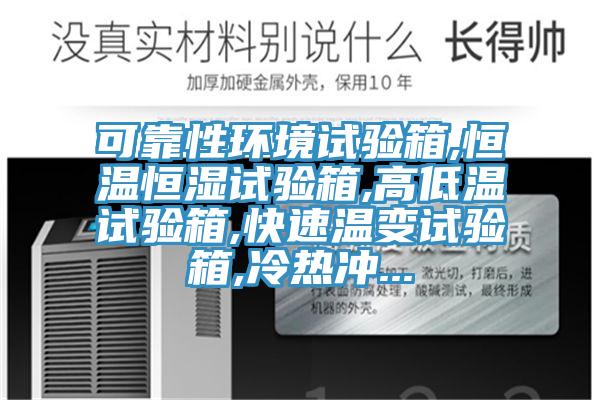 可靠性環境試驗箱,恒溫恒濕試驗箱,高低溫試驗箱,快速溫變試驗箱,冷熱沖...