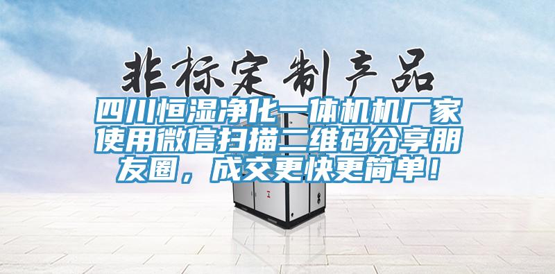 四川恒濕凈化一體機機廠家使用微信掃描二維碼分享朋友圈，成交更快更簡單！