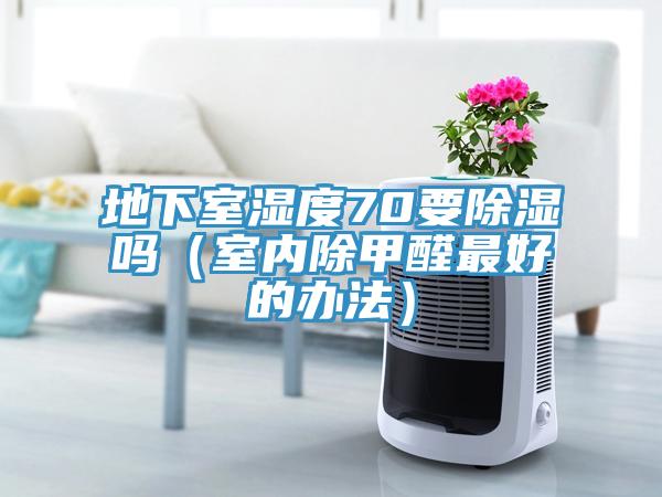 地下室濕度70要除濕嗎（室內除甲醛最好的辦法）