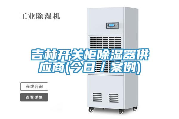 吉林開關柜除濕器供應商(今日／案例)