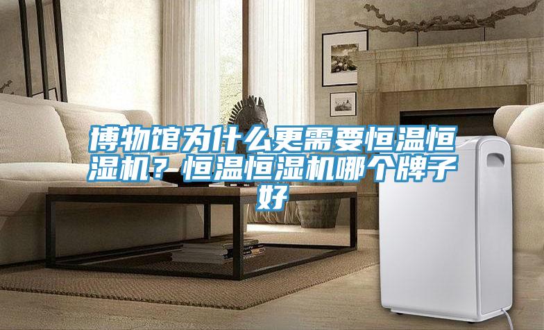 博物館為什么更需要恒溫恒濕機？恒溫恒濕機哪個牌子好