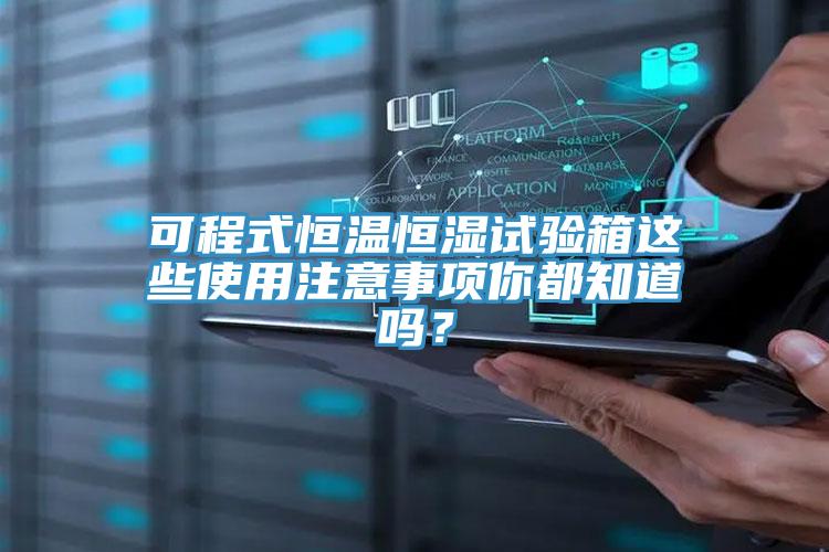 可程式恒溫恒濕試驗箱這些使用注意事項你都知道嗎？