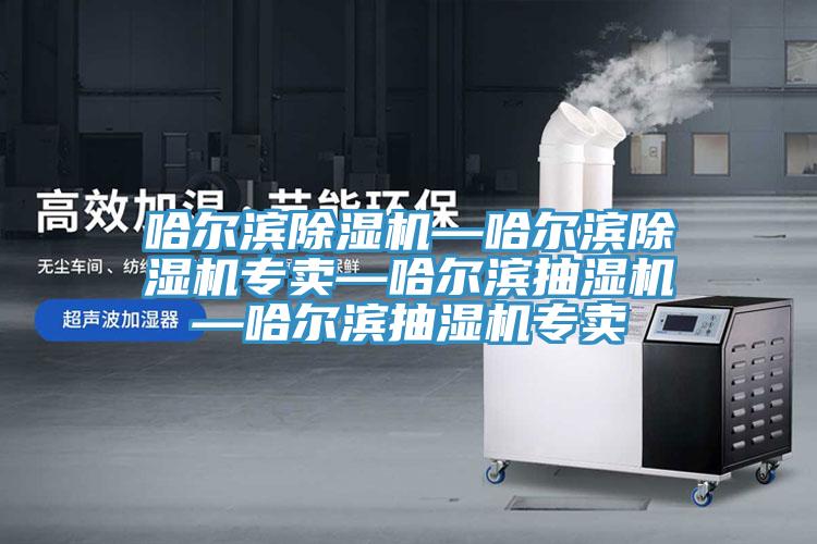 哈爾濱除濕機—哈爾濱除濕機專賣—哈爾濱抽濕機—哈爾濱抽濕機專賣