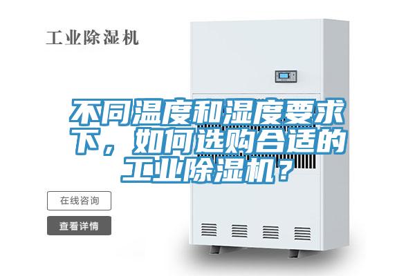 不同溫度和濕度要求下，如何選購合適的工業除濕機？