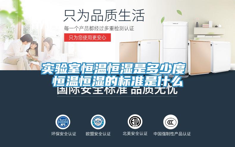 實驗室恒溫恒濕是多少度 恒溫恒濕的標準是什么