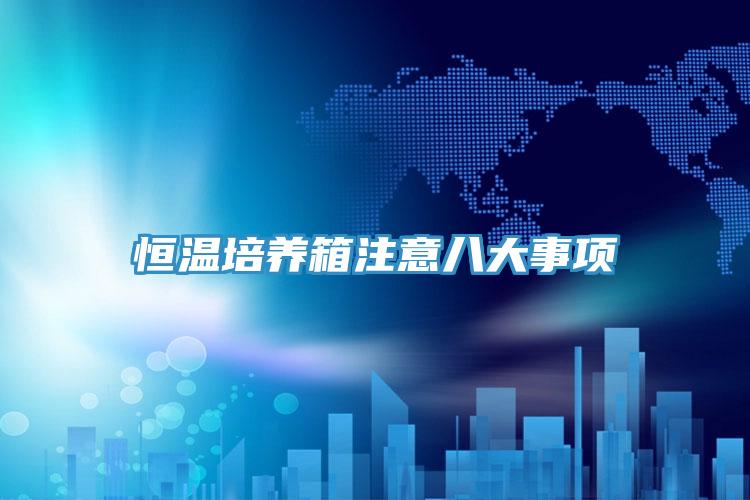 恒溫培養箱注意八大事項