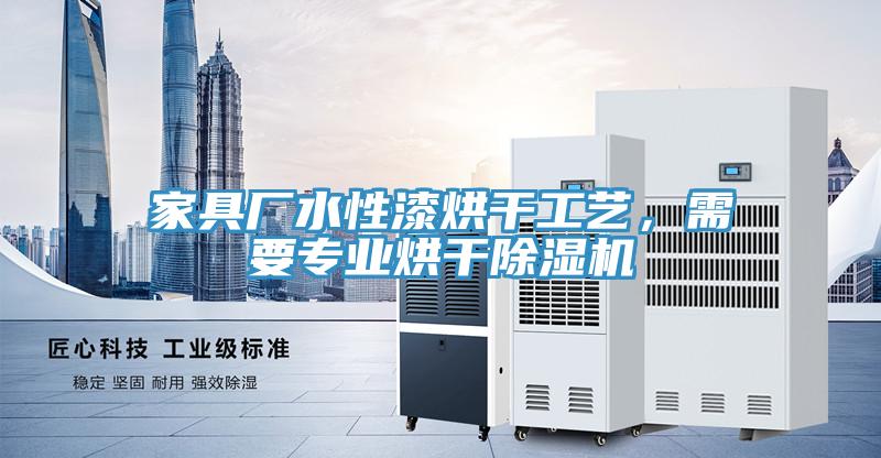 家具廠水性漆烘干工藝，需要專業烘干除濕機