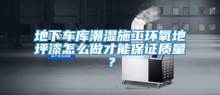 地下車庫潮濕施工環氧地坪漆怎么做才能保證質量？
