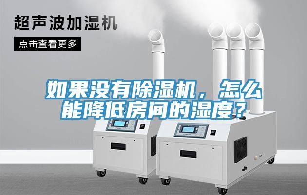 如果沒有除濕機，怎么能降低房間的濕度？