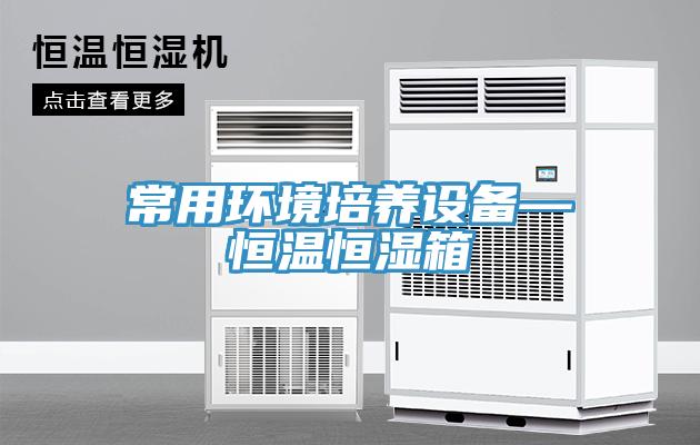 常用環境培養設備—恒溫恒濕箱