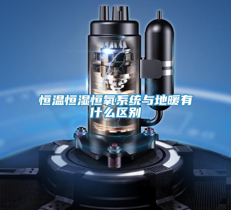恒溫恒濕恒氧系統與地暖有什么區別