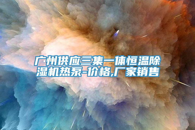 廣州供應三集一體恒溫除濕機熱泵-價格,廠家銷售