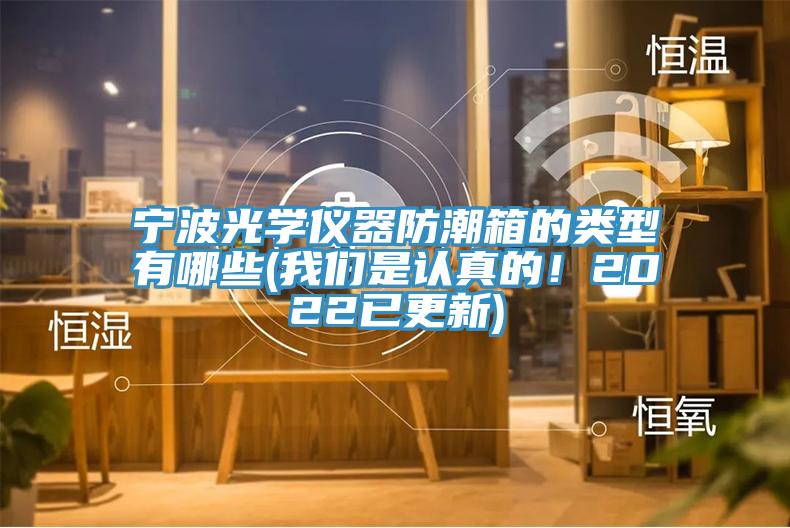 寧波光學儀器防潮箱的類型有哪些(我們是認真的！2022已更新)