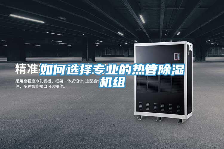 如何選擇專業的熱管除濕機組
