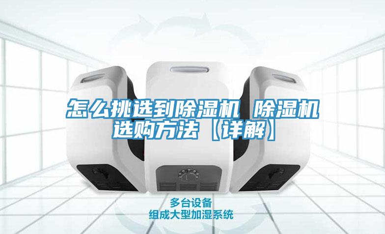 怎么挑選到除濕機 除濕機選購方法【詳解】