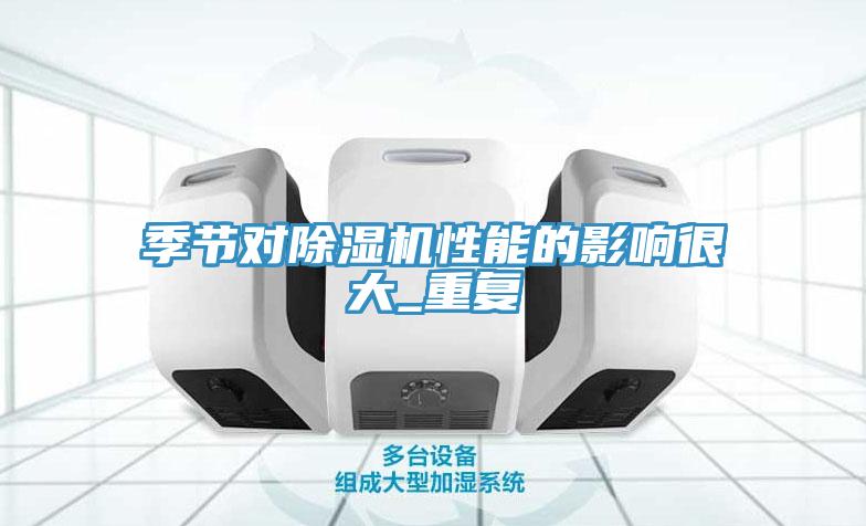 季節對除濕機性能的影響很大_重復