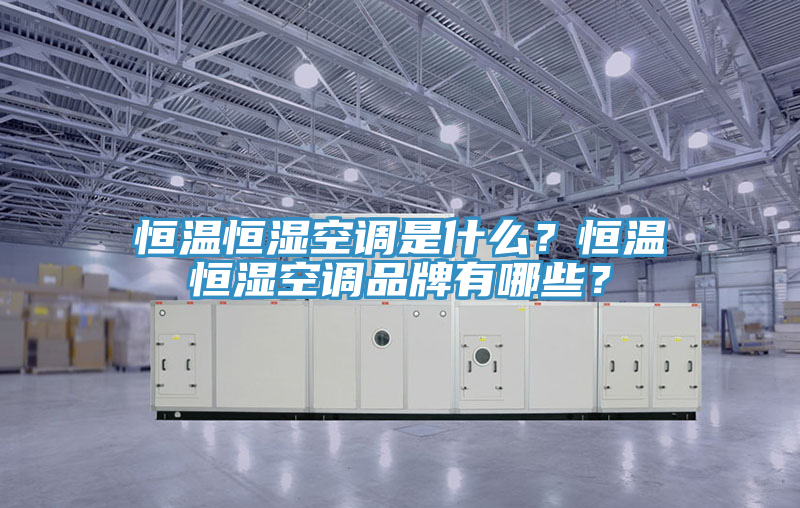 恒溫恒濕空調是什么？恒溫恒濕空調品牌有哪些？