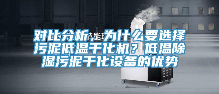 對比分析，為什么要選擇污泥低溫干化機？低溫除濕污泥干化設備的優勢