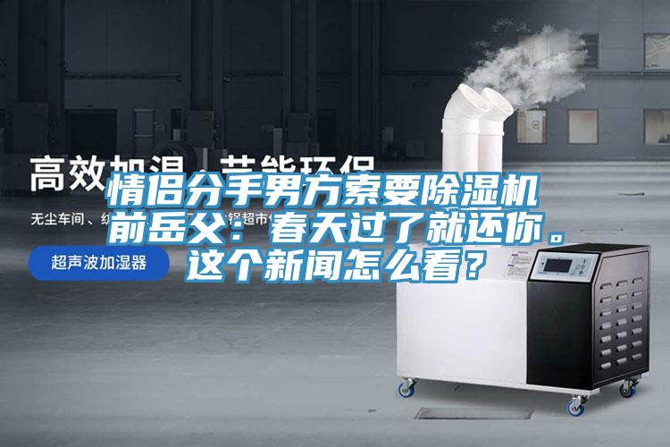 情侶分手男方索要除濕機 前岳父：春天過了就還你。這個新聞怎么看？