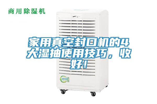 家用真空封口機的4大濕抽使用技巧，收好！