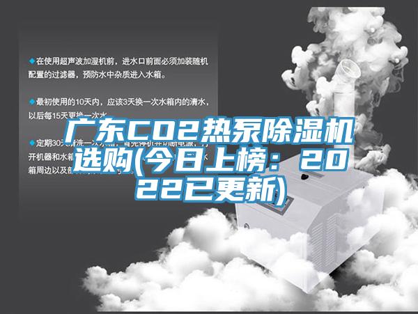 廣東CO2熱泵除濕機選購(今日上榜：2022已更新)