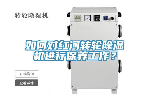 如何對紅河轉輪除濕機進行保養工作？