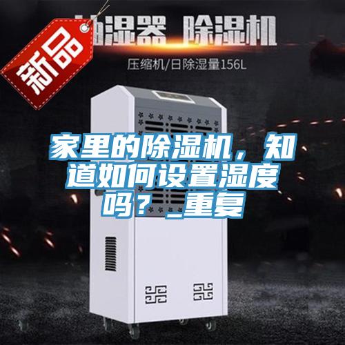家里的除濕機，知道如何設置濕度嗎？_重復