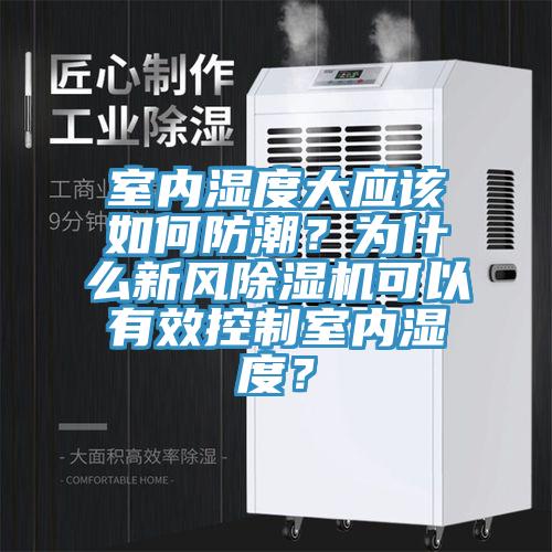 室內濕度大應該如何防潮？為什么新風除濕機可以有效控制室內濕度？