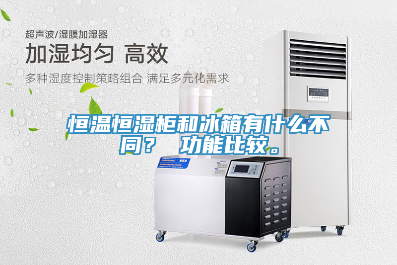 恒溫恒濕柜和冰箱有什么不同？ 功能比較。