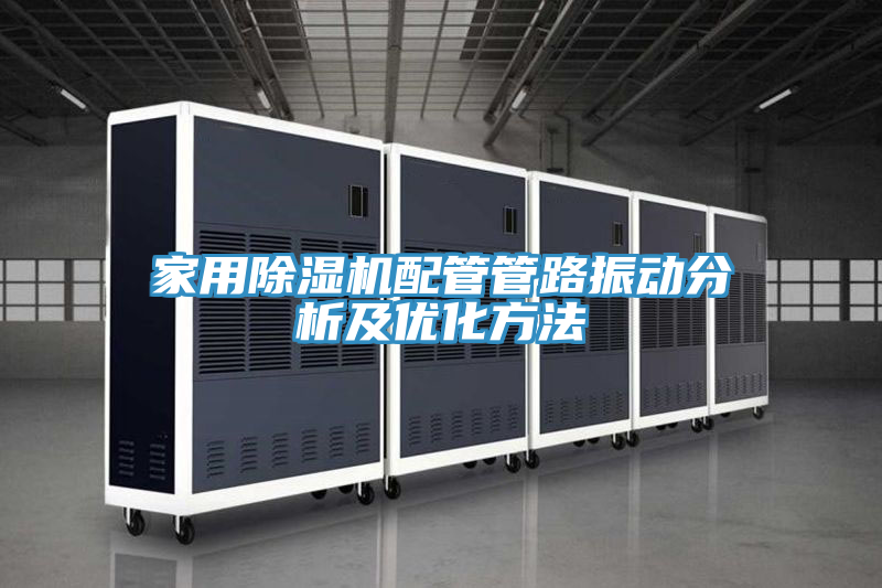 家用除濕機配管管路振動分析及優化方法