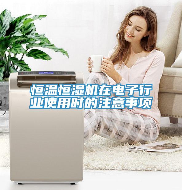 恒溫恒濕機在電子行業使用時的注意事項