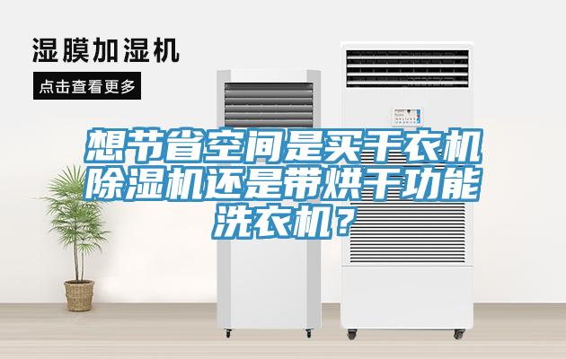 想節省空間是買干衣機除濕機還是帶烘干功能洗衣機？