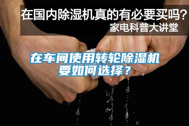 在車間使用轉輪除濕機要如何選擇？