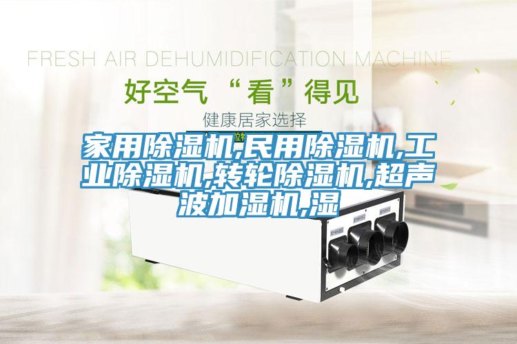 家用除濕機,民用除濕機,工業除濕機,轉輪除濕機,超聲波加濕機,濕