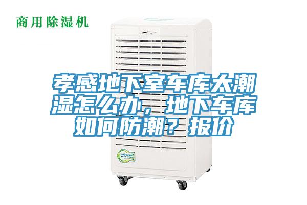 孝感地下室車庫太潮濕怎么辦，地下車庫如何防潮？報價