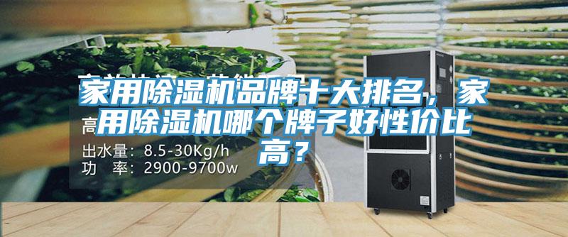 家用除濕機品牌十大排名，家用除濕機哪個牌子好性價比高？